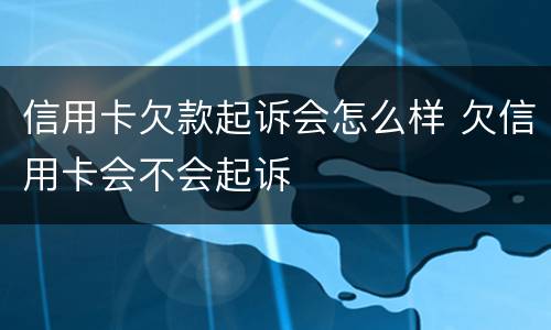信用卡欠款起诉会怎么样 欠信用卡会不会起诉