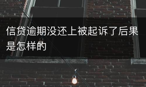 信贷逾期没还上被起诉了后果是怎样的