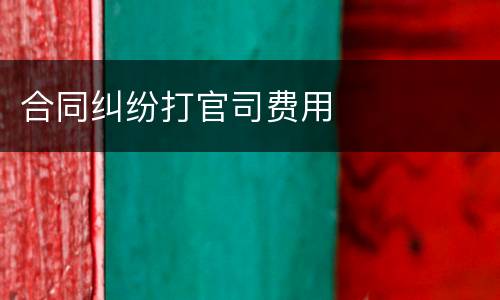 合同纠纷打官司费用
