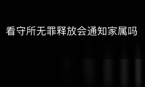 看守所无罪释放会通知家属吗