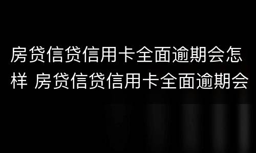 房贷信贷信用卡全面逾期会怎样 房贷信贷信用卡全面逾期会怎样处理