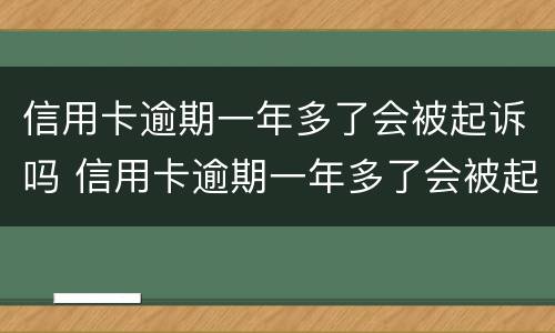 信用卡逾期一年多了会被起诉吗 信用卡逾期一年多了会被起诉吗知乎