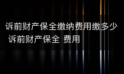 诉前财产保全缴纳费用缴多少 诉前财产保全 费用