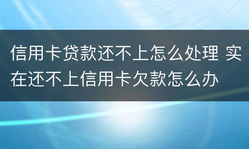 信用卡贷款还不上怎么处理 实在还不上信用卡欠款怎么办