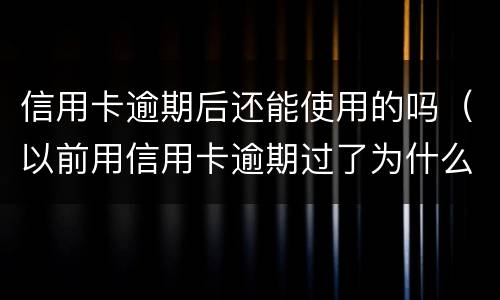 信用卡逾期后还能使用的吗（以前用信用卡逾期过了为什么还能办信用卡）