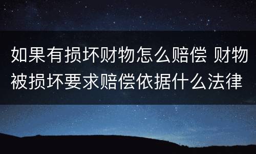 如果有损坏财物怎么赔偿 财物被损坏要求赔偿依据什么法律
