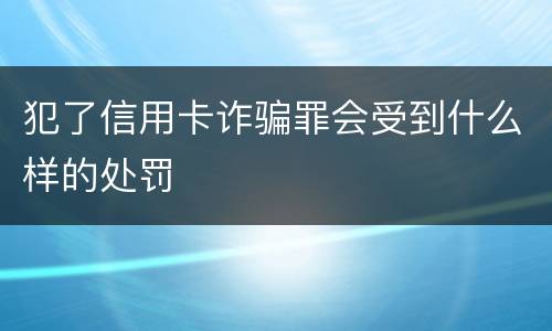 犯了信用卡诈骗罪会受到什么样的处罚