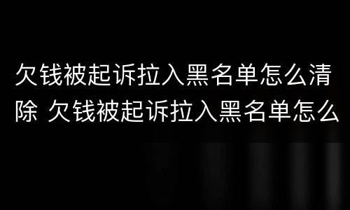 欠钱被起诉拉入黑名单怎么清除 欠钱被起诉拉入黑名单怎么清除掉