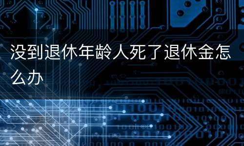 没到退休年龄人死了退休金怎么办