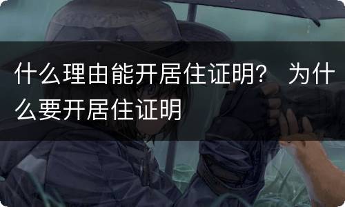 什么理由能开居住证明？ 为什么要开居住证明