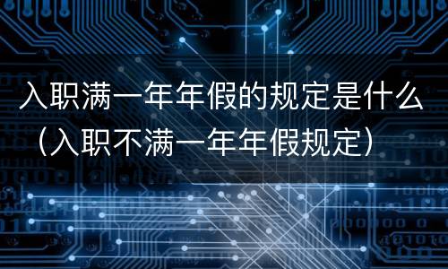 入职满一年年假的规定是什么（入职不满一年年假规定）