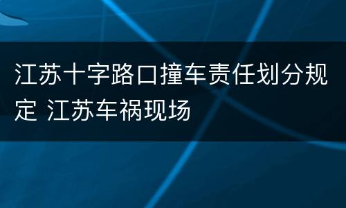 江苏十字路口撞车责任划分规定 江苏车祸现场