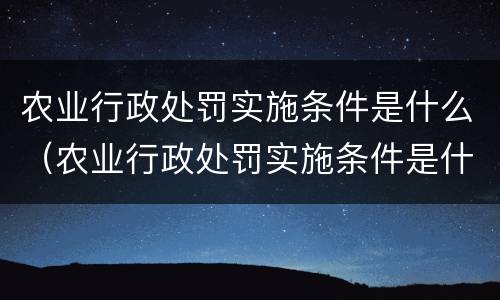 农业行政处罚实施条件是什么（农业行政处罚实施条件是什么）