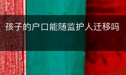 孩子的户口能随监护人迁移吗