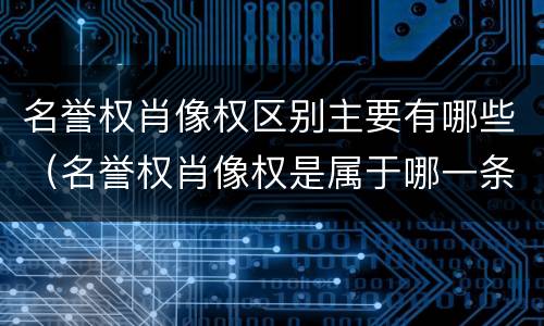 名誉权肖像权区别主要有哪些（名誉权肖像权是属于哪一条法律）