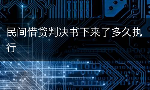 民间借贷判决书下来了多久执行
