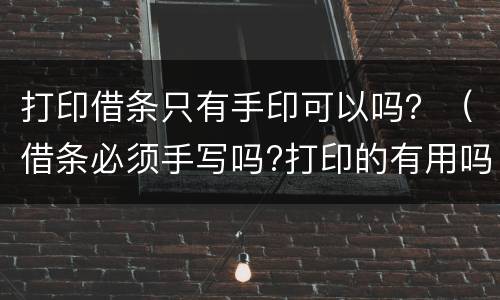 打印借条只有手印可以吗？（借条必须手写吗?打印的有用吗）