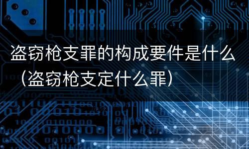 盗窃枪支罪的构成要件是什么（盗窃枪支定什么罪）