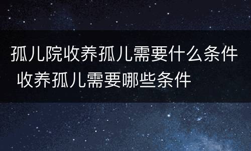 孤儿院收养孤儿需要什么条件 收养孤儿需要哪些条件