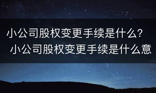 小公司股权变更手续是什么？ 小公司股权变更手续是什么意思