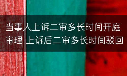 当事人上诉二审多长时间开庭审理 上诉后二审多长时间驳回上诉