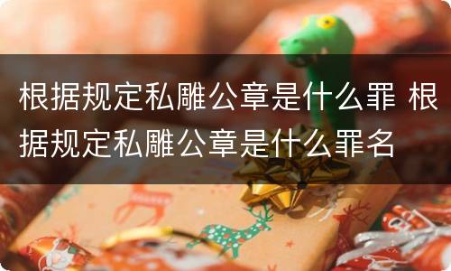 根据规定私雕公章是什么罪 根据规定私雕公章是什么罪名
