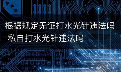 根据规定无证打水光针违法吗 私自打水光针违法吗