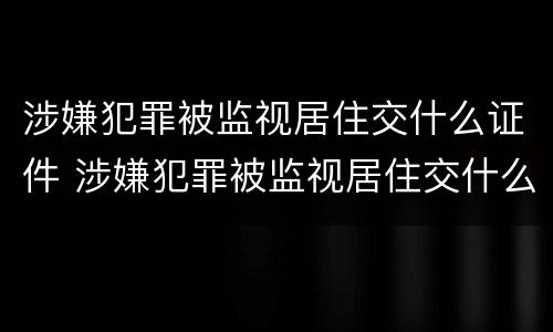 涉嫌犯罪被监视居住交什么证件 涉嫌犯罪被监视居住交什么证件材料