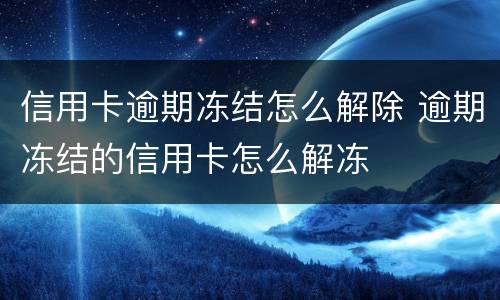信用卡逾期冻结怎么解除 逾期冻结的信用卡怎么解冻