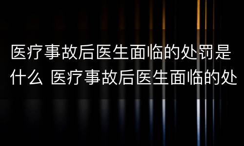 医疗事故后医生面临的处罚是什么 医疗事故后医生面临的处罚是什么时候