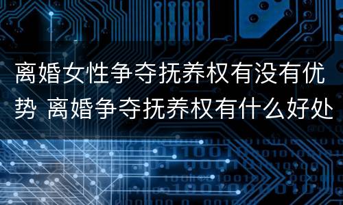 离婚女性争夺抚养权有没有优势 离婚争夺抚养权有什么好处