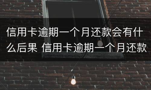 信用卡逾期一个月还款会有什么后果 信用卡逾期一个月还款会有什么后果嘛
