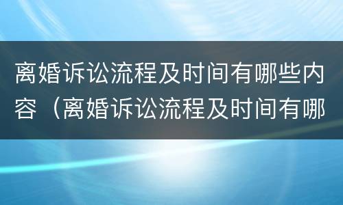 离婚诉讼流程及时间有哪些内容（离婚诉讼流程及时间有哪些内容呢）