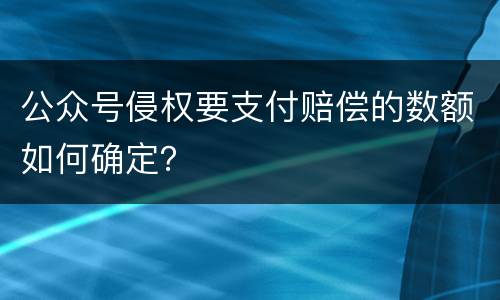 公众号侵权要支付赔偿的数额如何确定？