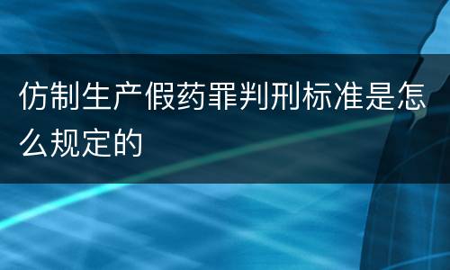 仿制生产假药罪判刑标准是怎么规定的
