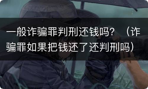 一般诈骗罪判刑还钱吗？（诈骗罪如果把钱还了还判刑吗）