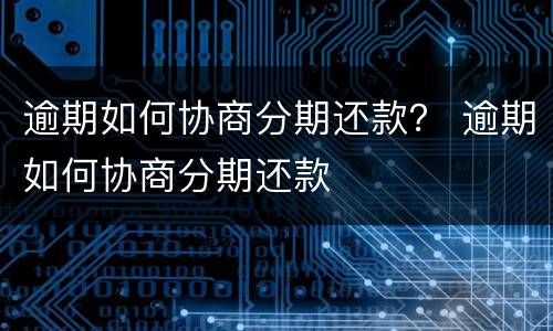 逾期如何协商分期还款？ 逾期如何协商分期还款