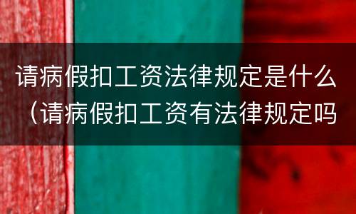 请病假扣工资法律规定是什么（请病假扣工资有法律规定吗?）