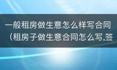 一般租房做生意怎么样写合同（租房子做生意合同怎么写,签几年）