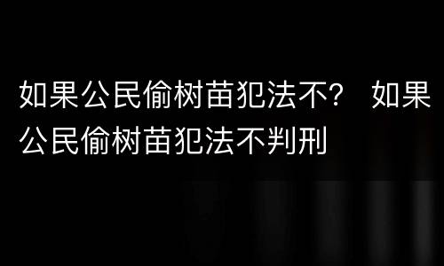 如果公民偷树苗犯法不？ 如果公民偷树苗犯法不判刑