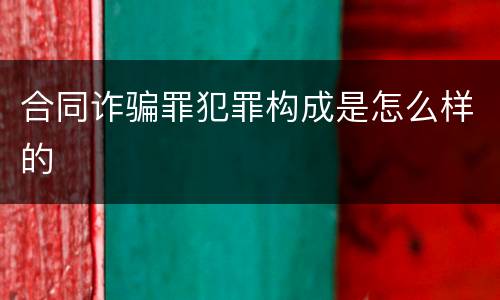 合同诈骗罪犯罪构成是怎么样的