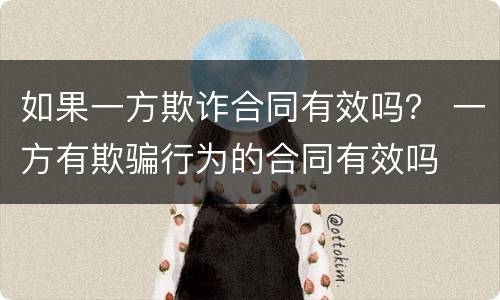 如果一方欺诈合同有效吗？ 一方有欺骗行为的合同有效吗