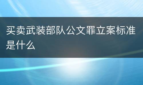 买卖武装部队公文罪立案标准是什么