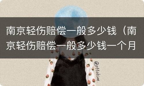 南京轻伤赔偿一般多少钱（南京轻伤赔偿一般多少钱一个月）
