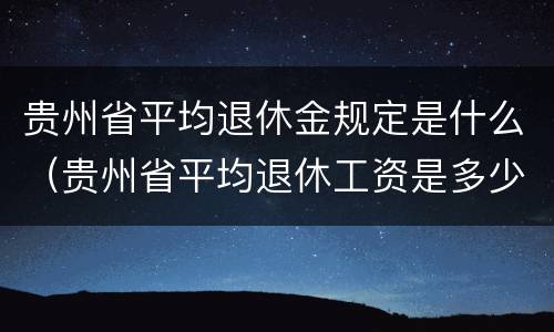 贵州省平均退休金规定是什么（贵州省平均退休工资是多少）