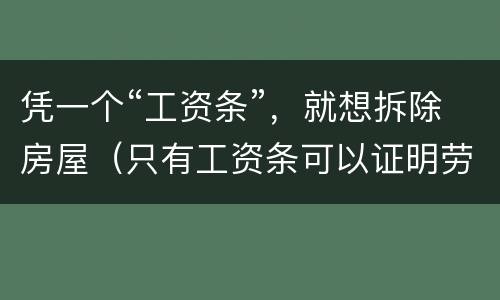 凭一个“工资条”，就想拆除房屋（只有工资条可以证明劳动关系吗）