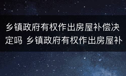 乡镇政府有权作出房屋补偿决定吗 乡镇政府有权作出房屋补偿决定吗