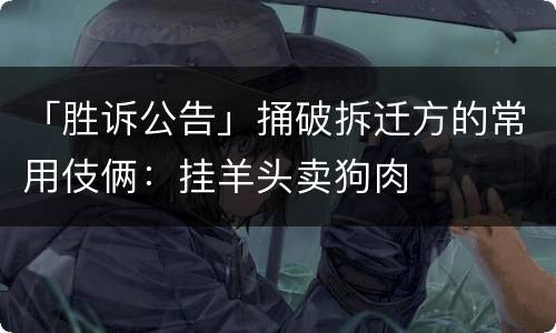 「胜诉公告」捅破拆迁方的常用伎俩：挂羊头卖狗肉