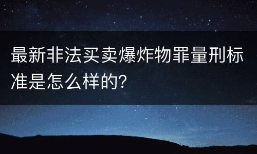 最新非法买卖爆炸物罪量刑标准是怎么样的？