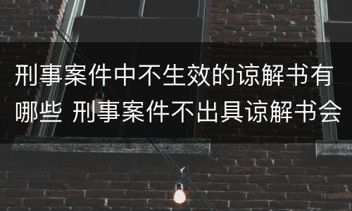 刑事案件中不生效的谅解书有哪些 刑事案件不出具谅解书会不会判